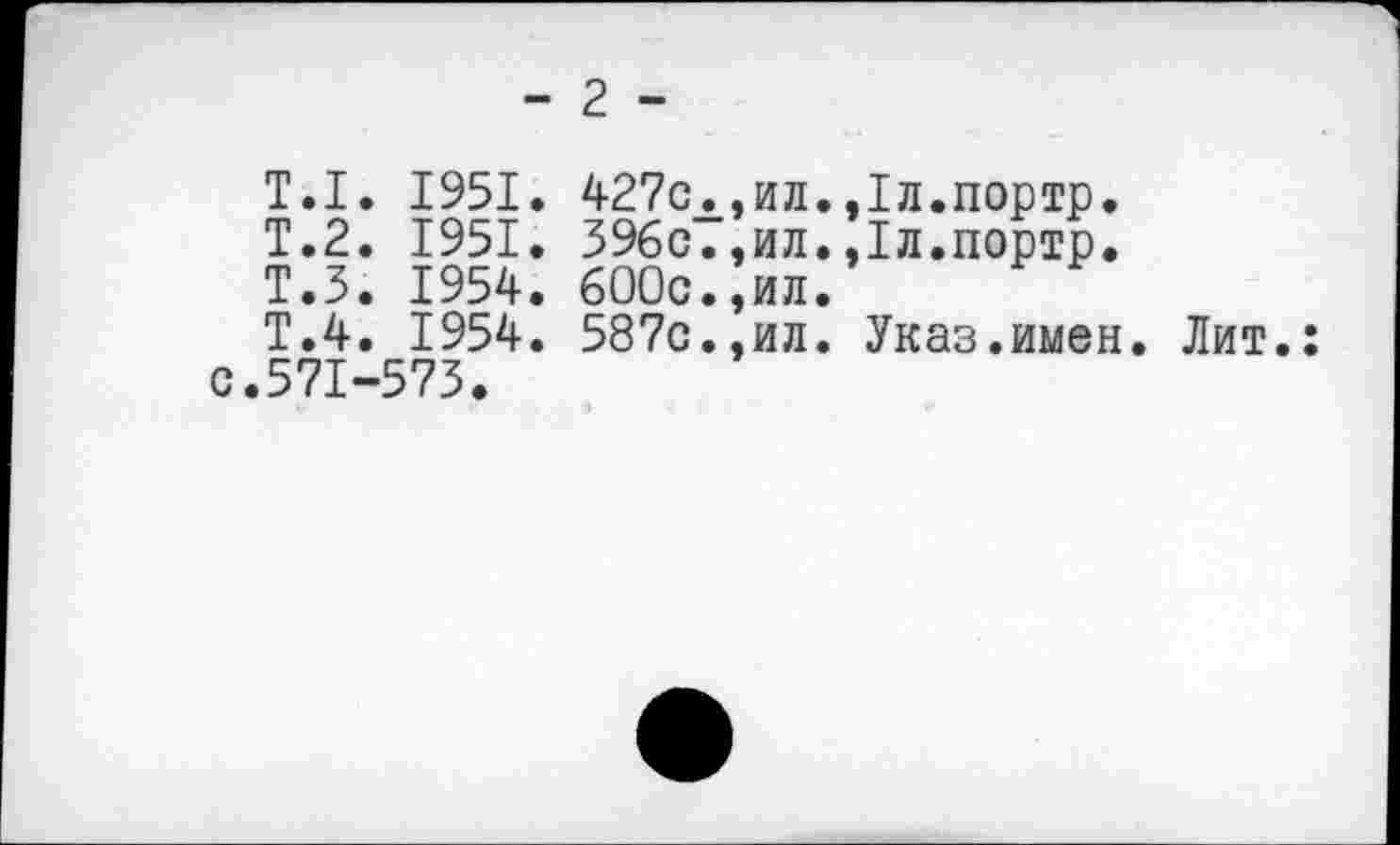 ﻿- 2 -
Т.1. 1951. 427сх,ил.,1л.портр.
Т.2. 1951. 396с.,ил.,1л.портр.
Т.З. 1954. 600с.,ил.
Т.4. 1954. 587с.,ил. Указ.имен. Лит.: с.571-573.